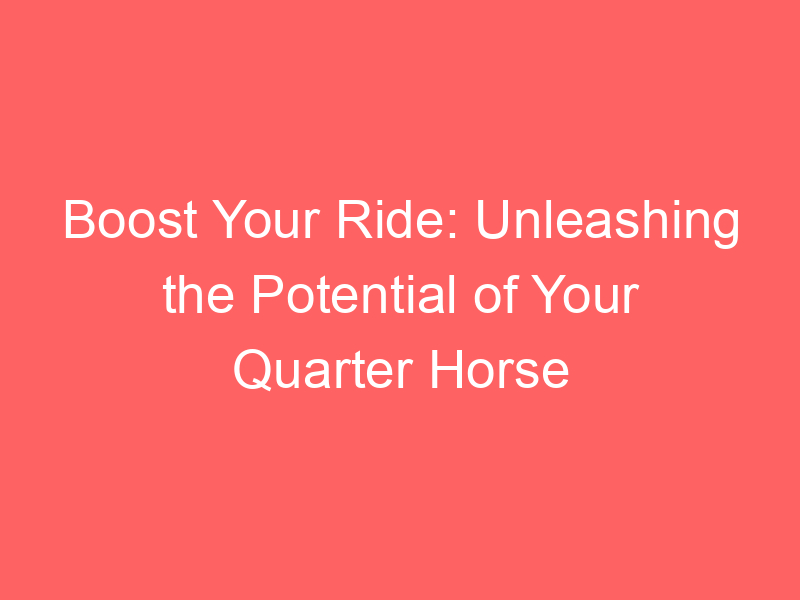 Boost Your Ride: Unleashing the Potential of Your Quarter Horse